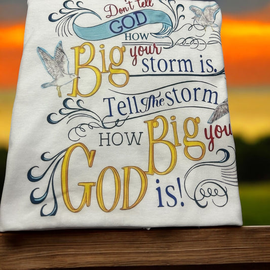 T shirt don't tell God how big your storm is. Tell the storm how big your God is.